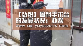 【弘锐】骨科手术台的发展状况：亚娱体育体育