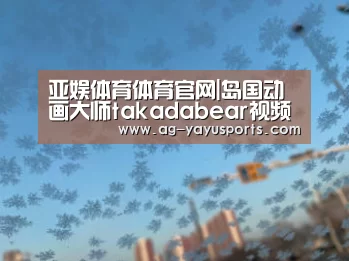 亚娱体育体育官网|岛国动画大师takadabear视频完整版 takadabear背景音乐是什么(图2) 亚娱体育体育官网