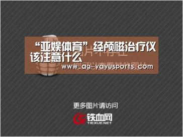 “亚娱体育”经颅磁治疗仪该注意什么(图1) 亚娱体育