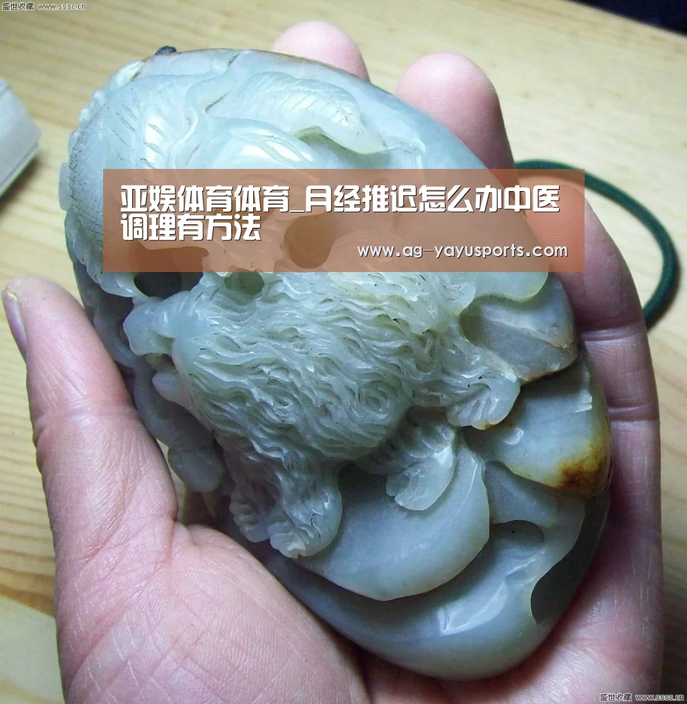 亚娱体育体育_月经推迟怎么办中医调理有方法(图3) 亚娱体育体育官网